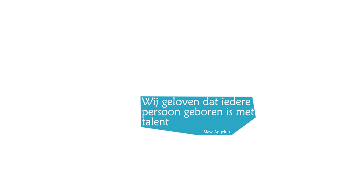 Wij geloven dat iedere persoon geboren is met talent - Maya Angelou